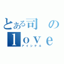 とある司のｌｏｖｅ阿佳里（アイシテル）