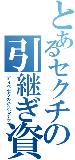 とあるセクチの引継ぎ資料（ディベセクのかいじです）