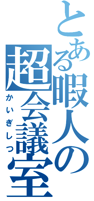 とある暇人の超会議室（かいぎしつ）