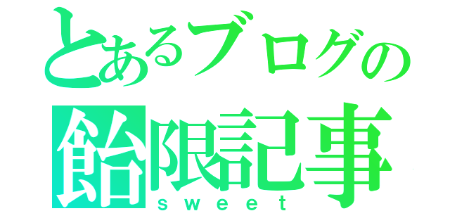 とあるブログの飴限記事（ｓｗｅｅｔ）