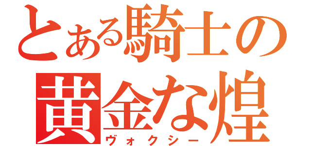 とある騎士の黄金な煌（ヴォクシー）