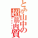 とある山中の超筋肉質（プロテイン）