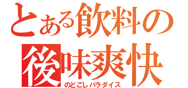 とある飲料の後味爽快（のどごしパラダイス）