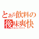 とある飲料の後味爽快（のどごしパラダイス）