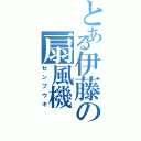 とある伊藤の扇風機（センプウキ）