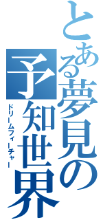 とある夢見の予知世界（ドリームフィーチャー）