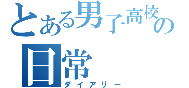 とある男子高校生の日常（ダイアリー）