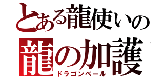 とある龍使いの龍の加護（ドラゴンベール）