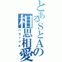 とあるＳとＡの相思相愛（バカップル）