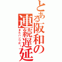 とある阪和の連続遅延（またハンワか！）