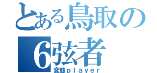 とある鳥取の６弦者（変態ｐｌａｙｅｒ）