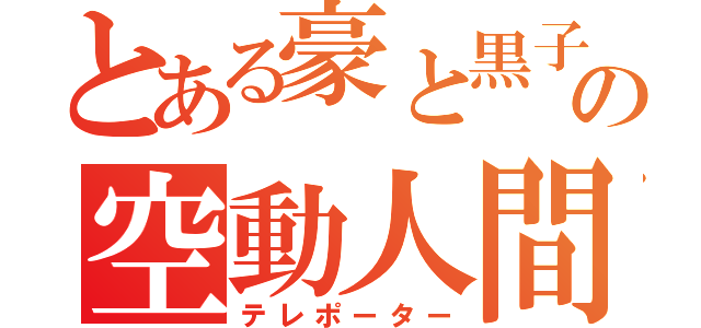 とある豪と黒子の空動人間（テレポーター）