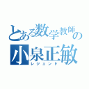 とある数学教師の小泉正敏（レジェンド）