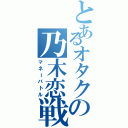 とあるオタクの乃木恋戦（マネーバトル）