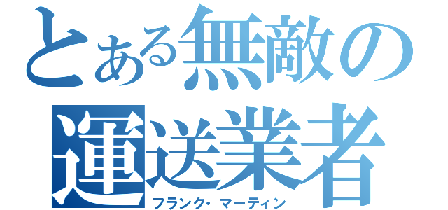 とある無敵の運送業者（フランク・マーティン）