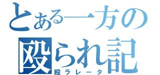 とある一方の殴られ記憶（殴ラレータ）