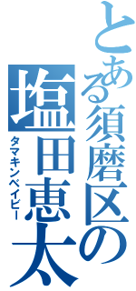 とある須磨区の塩田恵太郎（タマキンベイビー）