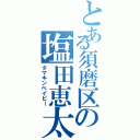 とある須磨区の塩田恵太郎（タマキンベイビー）