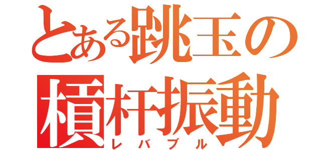 とある跳玉の槓杆振動（レバブル）