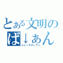 とある文明のば↓ぁん↑？！（シューラディアン）