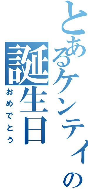 とあるケンティーの誕生日（おめでとう）