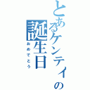 とあるケンティーの誕生日（おめでとう）