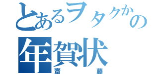 とあるヲタクからの年賀状（齋藤）