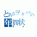 とあるヲタクからの年賀状（齋藤）