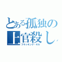 とある孤独の上官殺し（フラッキング・ギル）