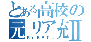 とある高校の元リア充Ⅱ（ＫａＢＡＴｓ）