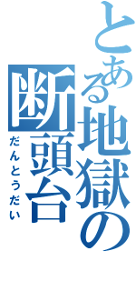 とある地獄の断頭台（だんとうだい）