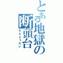 とある地獄の断頭台（だんとうだい）