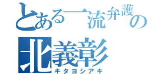 とある一流弁護士の北義彰（キタヨシアキ）