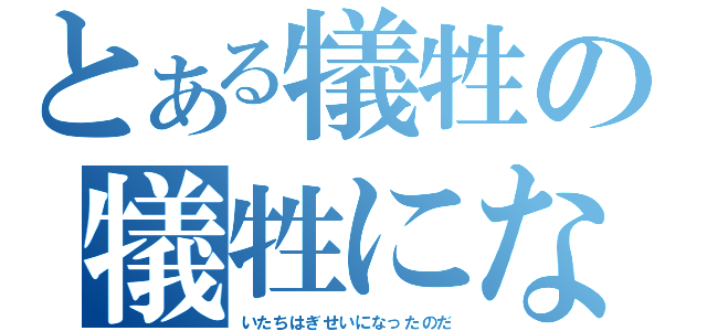 とある犠牲の犠牲にな（いたちはぎせいになったのだ）