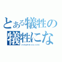 とある犠牲の犠牲にな（いたちはぎせいになったのだ）