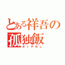 とある祥吾の孤独飯（ボッチめし）