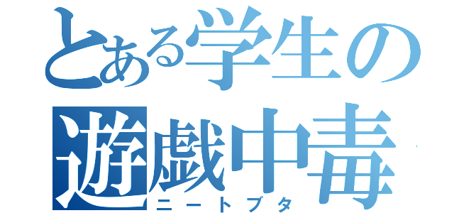 とある学生の遊戯中毒（ニートブタ）