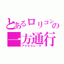 とあるロリコンの一方通行（アクセラレータ）