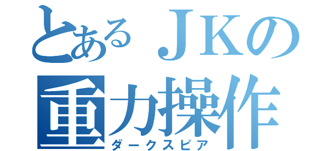 とあるＪＫの重力操作（ダークスピア）