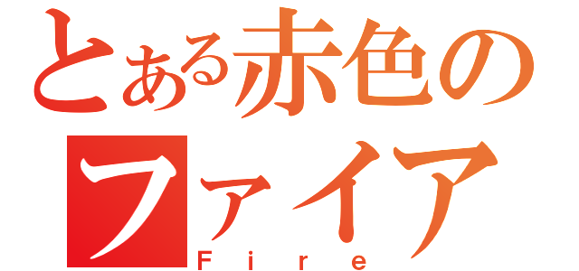 とある赤色のファイア（Ｆｉｒｅ）