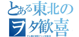 とある東北のヲタ歓喜（テレ朝が深夜アニメ枠新設）