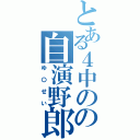 とある４中のの自演野郎（ゆ〇せい）