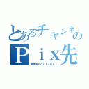 とあるチャンネルのＰｉｘ先生（清楚系ＹｏｕＴｕｂｅｒ）