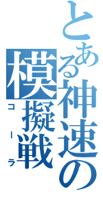 とある神速の模擬戦（コーラ）