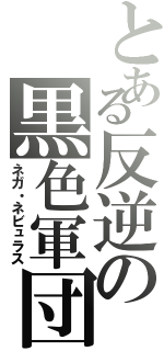 とある反逆の黒色軍団（ネガ・ネビュラス）