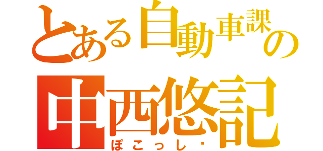 とある自動車課の中西悠記（ぽこっし〜）