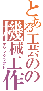 とある工芸のの機械工作（マシンクラフト）