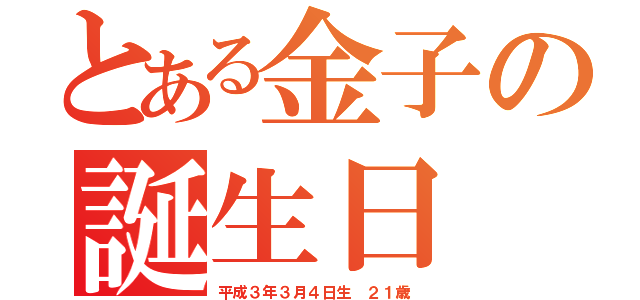 とある金子の誕生日（平成３年３月４日生　２１歳）