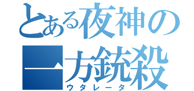 とある夜神の一方銃殺（ウタレータ）