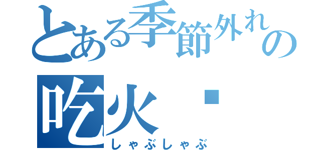 とある季節外れの吃火锅（しゃぶしゃぶ）